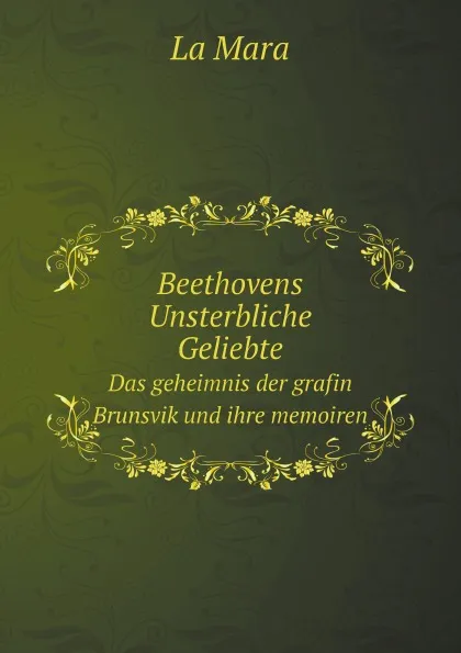 Обложка книги Beethovens Unsterbliche Geliebte. Das geheimnis der grafin Brunsvik und ihre memoiren, La Mara