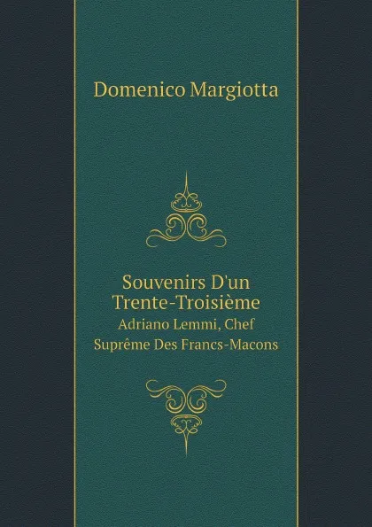 Обложка книги Souvenirs D.un Trente-Troisieme. Adriano Lemmi, Chef Supreme Des Francs-Macons, Domenico Margiotta