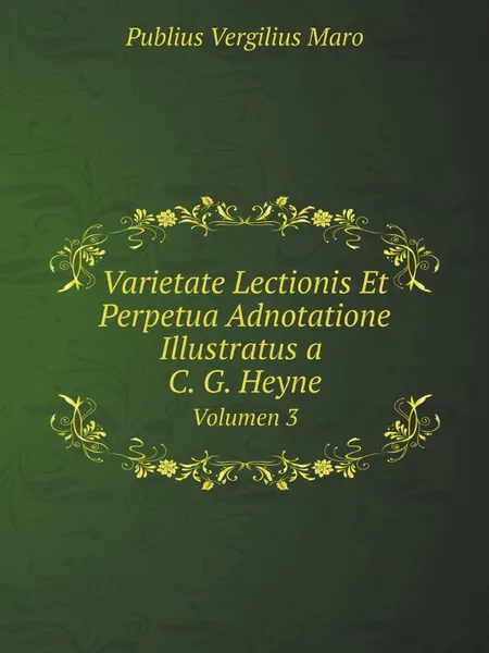 Обложка книги Varietate Lectionis Et Perpetua Adnotatione Illustratus a C. G. Heyne. Volumen 3, Publius Vergilius Maro