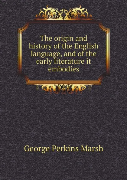 Обложка книги The origin and history of the English language, and of the early literature it embodies, George Perkins Marsh