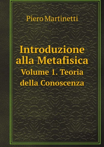 Обложка книги Introduzione alla Metafisica. Volume.1. Teoria della Conoscenza, Piero Martinetti