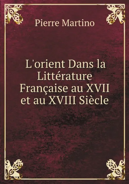 Обложка книги L.orient Dans la Litterature Francaise au XVII et au XVIII Siecle, Pierre Martino