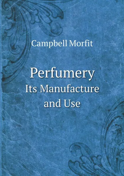 Обложка книги Perfumery. Its Manufacture and Use, Campbell Morfit