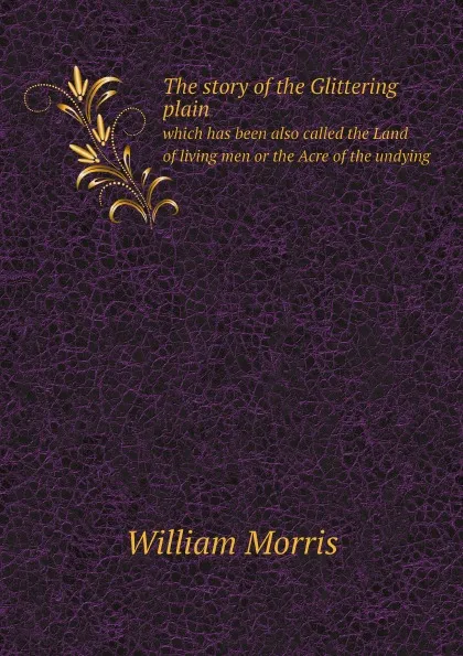 Обложка книги The story of the Glittering plain. which has been also called the Land of living men or the Acre of the undying, William Morris