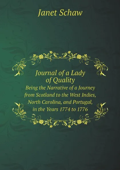 Обложка книги Journal of a Lady of Quality. Being the Narrative of a Journey from Scotland to the West Indies, North Carolina, and Portugal, in the Years 1774 to 1776, Janet Schaw