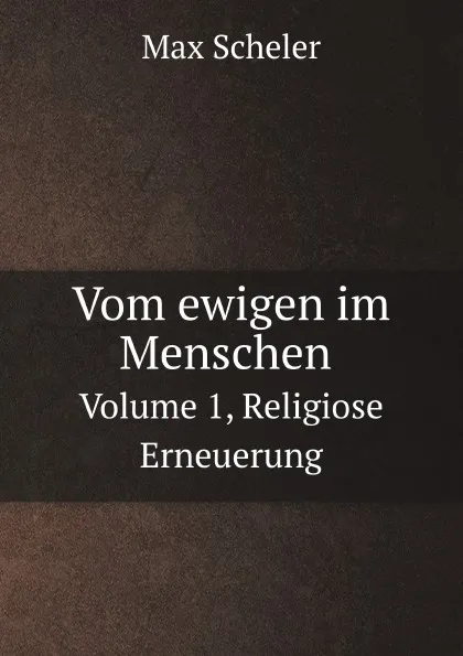 Обложка книги Vom ewigen im Menschen. Volume 1, Religiose Erneuerung, Max Scheler