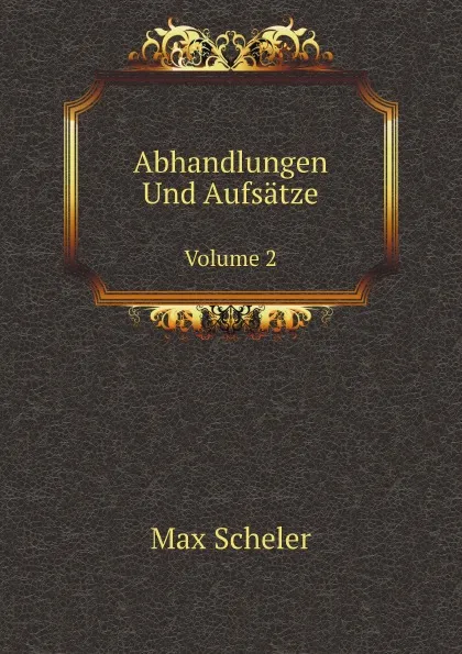 Обложка книги Abhandlungen Und Aufsatze. Volume 2, Max Scheler