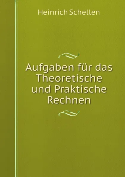 Обложка книги Aufgaben fur das Theoretische und Praktische Rechnen, Heinrich Schellen