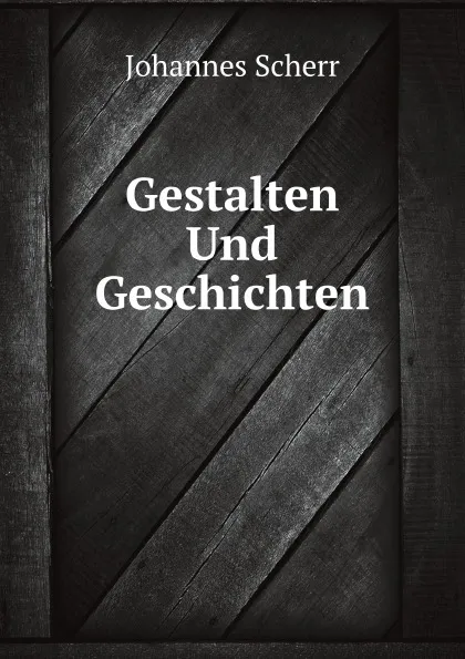 Обложка книги Gestalten Und Geschichten, Johannes Scherr