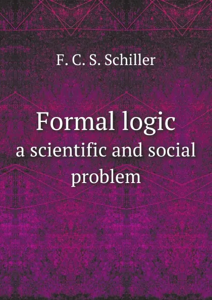 Обложка книги Formal logic. a scientific and social problem, F.C. Schiller