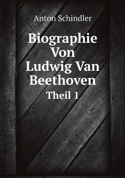 Обложка книги Biographie Von Ludwig Van Beethoven. Theil 1, Anton Schindler