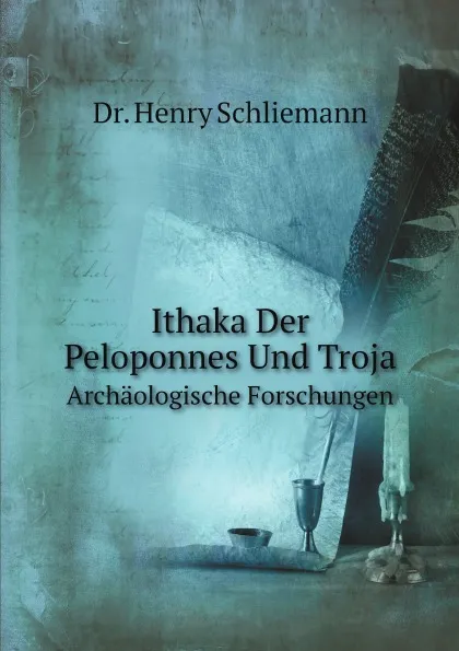 Обложка книги Ithaka, Der Peloponnes Und Troja. Archaologische Forschungen, H. Schliemann