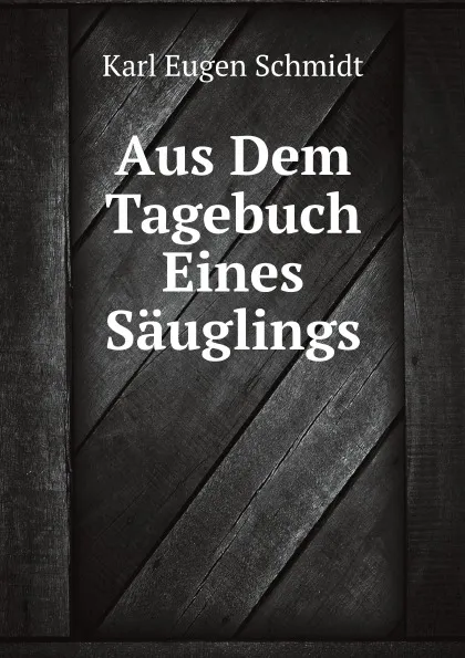 Обложка книги Aus Dem Tagebuch Eines Sauglings, K.E. Schmidt