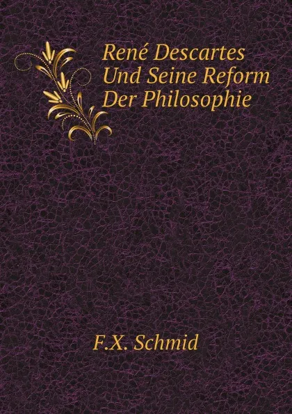 Обложка книги Rene Descartes Und Seine Reform Der Philosophie, F.X. Schmid