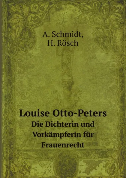 Обложка книги Louise Otto-Peters. Die Dichterin und Vorkampferin fur Frauenrecht, A. Schmidt, H. Rösch