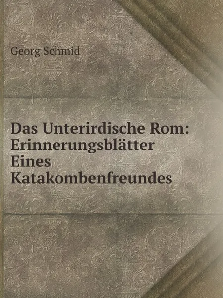 Обложка книги Das Unterirdische Rom: Erinnerungsblatter Eines Katakombenfreundes, Georg Schmid