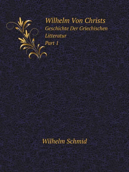 Обложка книги Wilhelm Von Christs. Geschichte Der Griechischen Litteratur Part 1, Wilhelm Schmid