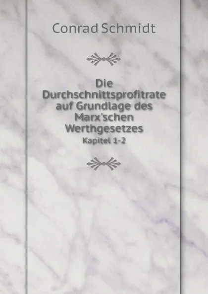 Обложка книги Die Durchschnittsprofitrate auf Grundlage des Marx.schen Werthgesetzes. Kapitel 1-2, Conrad Schmidt