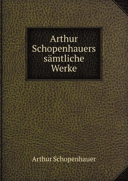 Обложка книги Arthur Schopenhauers samtliche Werke, Артур Шопенгауэр