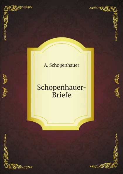 Обложка книги Schopenhauer-Briefe. Sammlung Meist Ungedruckter Oder Schwer Zuganglicher Briefer Von, an Und Uder Schopenhauer ; Mit Anmerkungen Und Biographischen Analekten, Артур Шопенгауэр