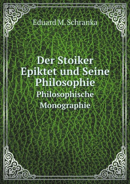 Обложка книги Der Stoiker Epiktet und Seine Philosophie. Philosophische Monographie, E.M. Schranka