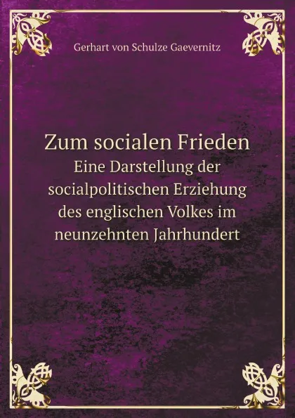 Обложка книги Zum socialen Frieden. Eine Darstellung der socialpolitischen Erziehung des englischen Volkes im neunzehnten Jahrhundert, Gerhart von Schulze Gaevernitz
