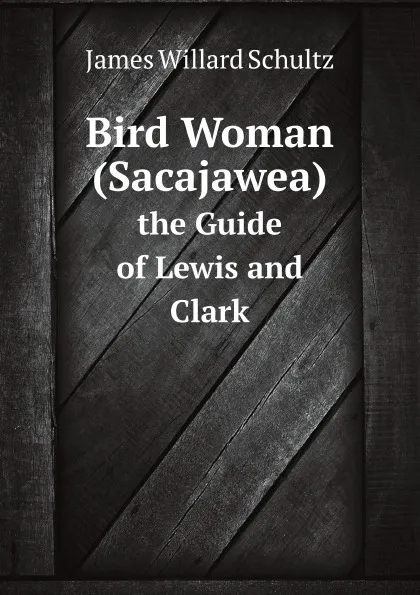 Обложка книги Bird Woman (Sacajawea). the Guide of Lewis and Clark, J.W. Schultz