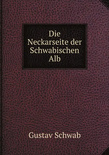 Обложка книги Die Neckarseite der Schwabischen Alb, Gustav Schwab