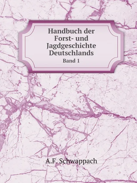 Обложка книги Handbuch der Forst- und Jagdgeschichte Deutschlands. Band 1, A.F. Schwappach