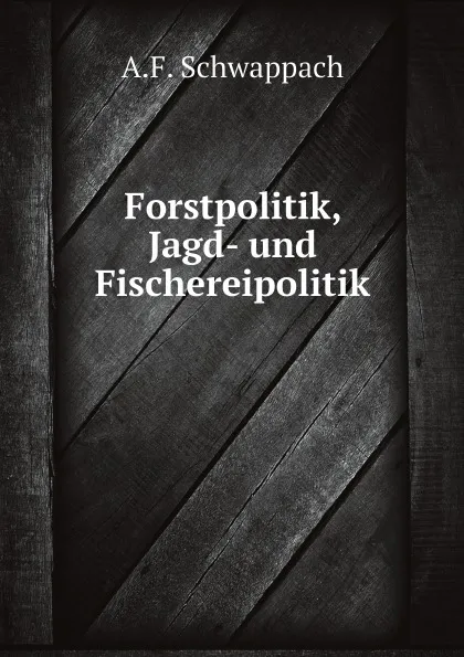 Обложка книги Forstpolitik, Jagd- und Fischereipolitik, A.F. Schwappach