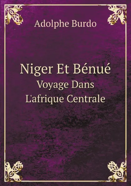 Обложка книги Niger Et Benue. Voyage Dans L.afrique Centrale, Adolphe Burdo