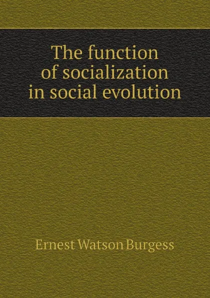 Обложка книги The function of socialization in social evolution, Ernest Watson Burgess