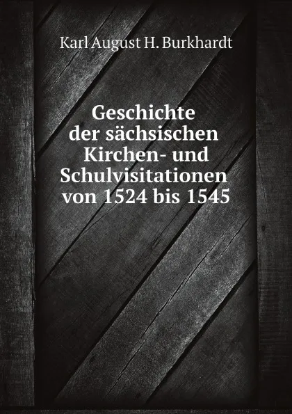 Обложка книги Geschichte der sachsischen Kirchen- und Schulvisitationen von 1524 bis 1545, K.A. Burkhardt