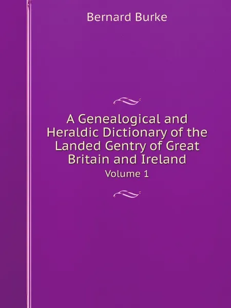 Обложка книги A Genealogical and Heraldic Dictionary of the Landed Gentry of Great Britain and Ireland. Volume 1, Bernard Burke