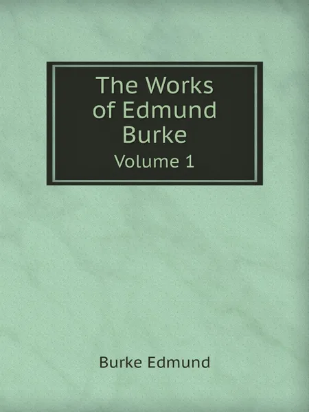 Обложка книги The Works of Edmund Burke. Volume 1, Burke Edmund