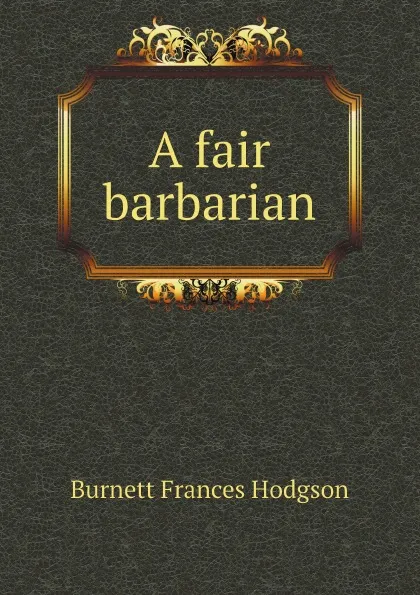 Обложка книги A fair barbarian, Burnett Frances Hodgson