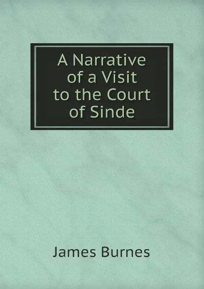 Обложка книги A Narrative of a Visit to the Court of Sinde, James Burnes