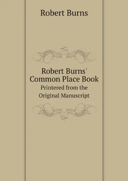 Обложка книги Robert Burns. Common Place Book. Printered from the Original Manuscript, Robert Burns