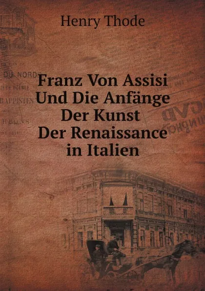 Обложка книги Franz Von Assisi Und Die Anfange Der Kunst Der Renaissance in Italien, Henry Thode