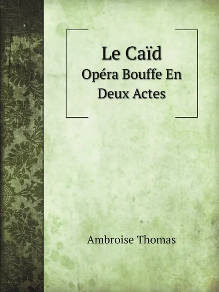 Обложка книги Le Caid. Opera Bouffe En Deux Actes, Ambroise Thomas