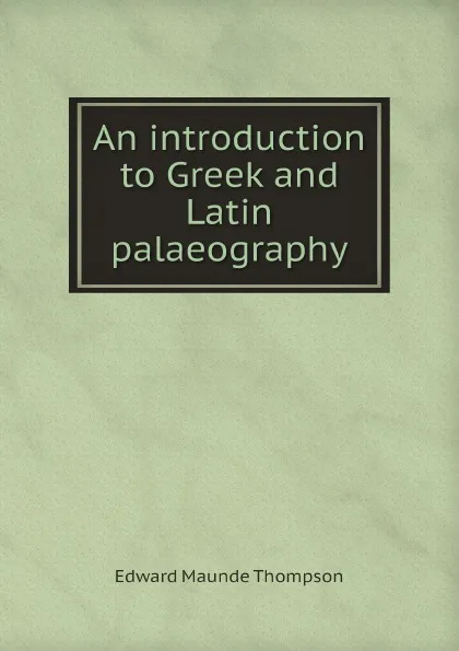 Обложка книги An introduction to Greek and Latin palaeography, Edward Maunde Thompson