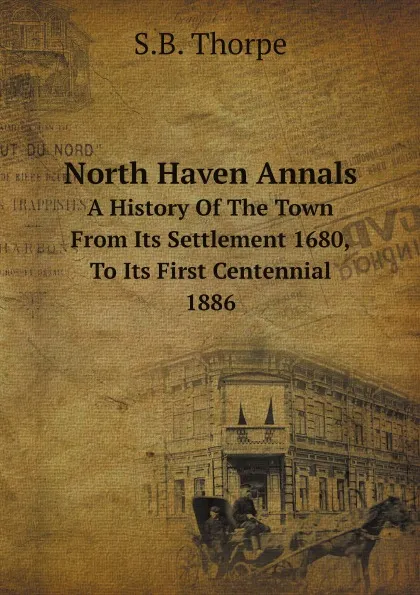 Обложка книги North Haven Annals. A History Of The Town From Its Settlement 1680, To Its First Centennial 1886, S.B. Thorpe