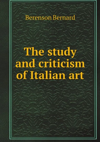 Обложка книги The study and criticism of Italian art, Berenson Bernard