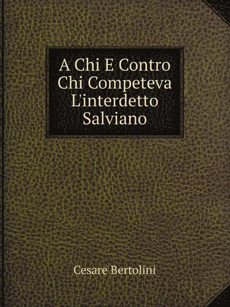 Обложка книги A Chi E Contro Chi Competeva L.interdetto Salviano, Cesare Bertolini