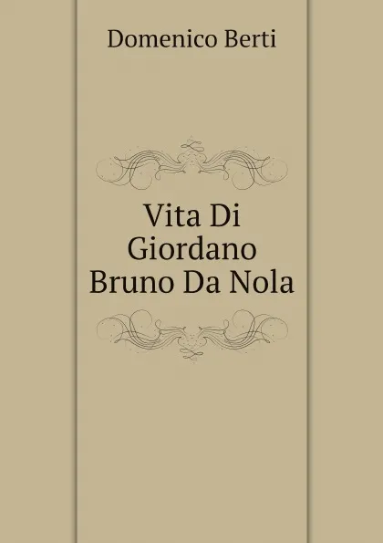 Обложка книги Vita Di Giordano Bruno Da Nola, Domenico Berti