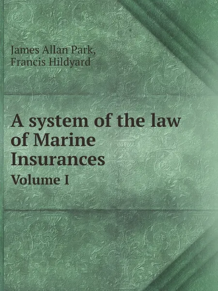 Обложка книги A system of the law of Marine Insurances. Volume I, James Allan Park, Francis Hildyard