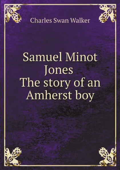 Обложка книги Samuel Minot Jones The story of an Amherst boy, Charles Swan Walker