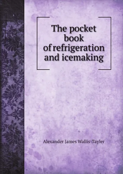 Обложка книги The pocket book of refrigeration and icemaking, A.J. Wallis-Tayler