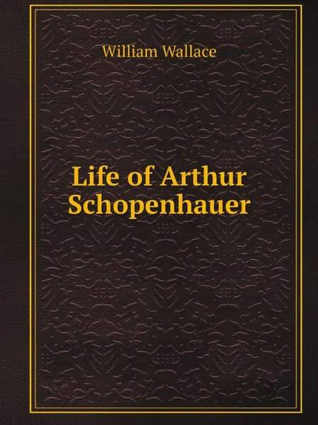 Обложка книги Life of Arthur Schopenhauer, William Wallace