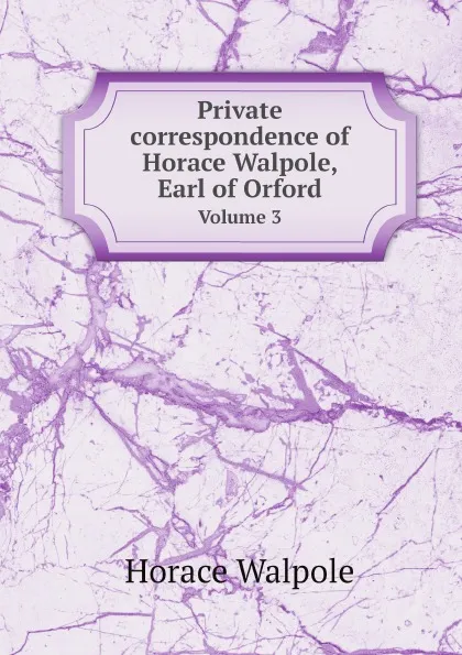 Обложка книги Private сorrespondence of Horace Walpole, Earl of Orford. Volume 3, Horace Walpole